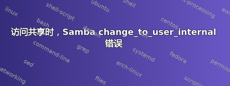 访问共享时，Samba change_to_user_internal 错误