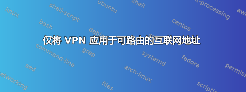 仅将 VPN 应用于可路由的互联网地址