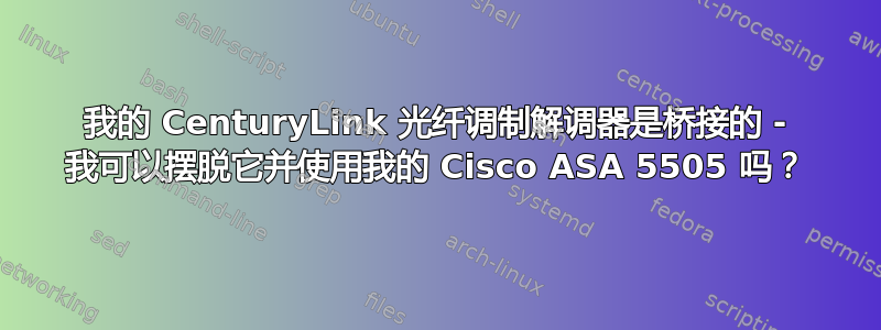 我的 CenturyLink 光纤调制解调器是桥接的 - 我可以摆脱它并使用我的 Cisco ASA 5505 吗？