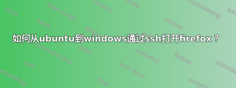 如何从ubuntu到windows通过ssh打开firefox？