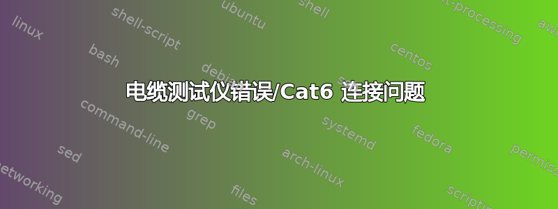 电缆测试仪错误/Cat6 连接问题