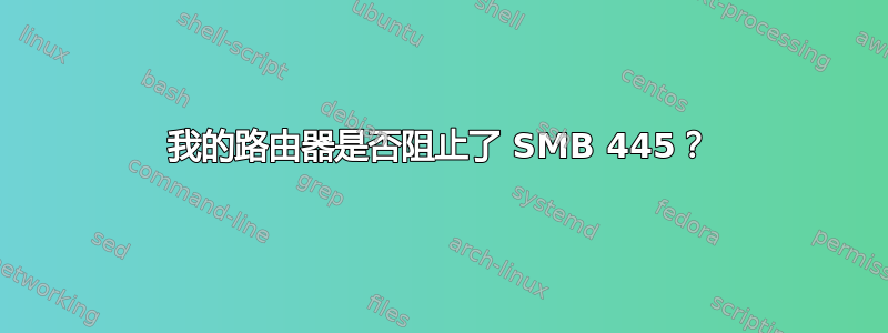 我的路由器是否阻止了 SMB 445？