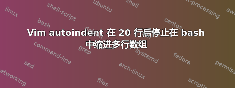 Vim autoindent 在 20 行后停止在 bash 中缩进多行数组