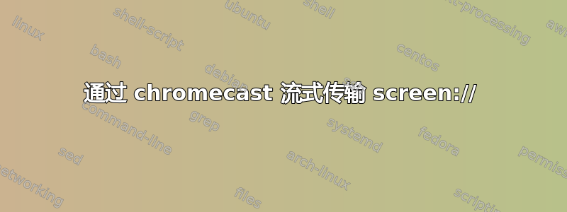 通过 chromecast 流式传输 screen://