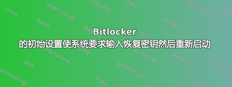 Bitlocker 的初始设置使系统要求输入恢复密钥然后重新启动