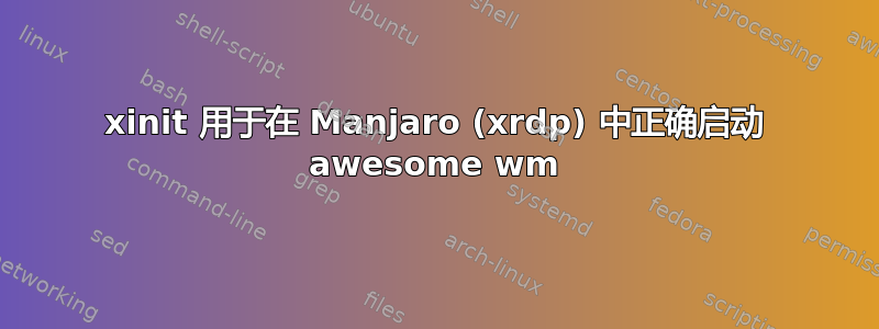xinit 用于在 Manjaro (xrdp) 中正确启动 awesome wm