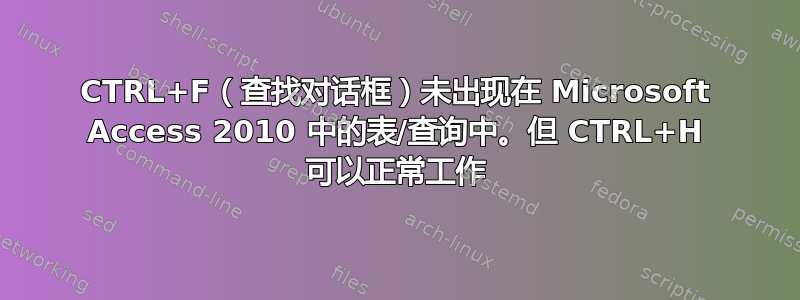 CTRL+F（查找对话框）未出现在 Microsoft Access 2010 中的表/查询中。但 CTRL+H 可以正常工作