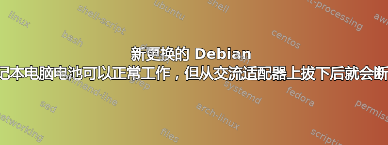 新更换的 Debian 笔记本电脑电池可以正常工作，但从交流适配器上拔下后就会断电