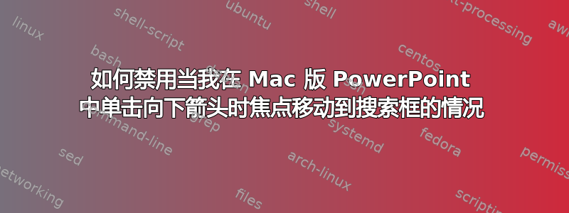 如何禁用当我在 Mac 版 PowerPoint 中单击向下箭头时焦点移动到搜索框的情况