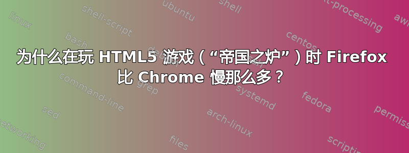 为什么在玩 HTML5 游戏（“帝国之炉”）时 Firefox 比 Chrome 慢那么多？