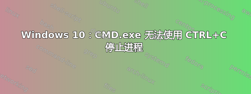 Windows 10：CMD.exe 无法使用 CTRL+C 停止进程