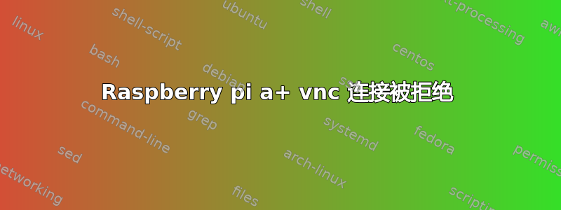 Raspberry pi a+ vnc 连接被拒绝