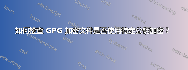 如何检查 GPG 加密文件是否使用特定公钥加密？