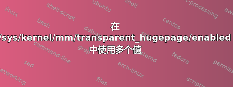 在 /sys/kernel/mm/transparent_hugepage/enabled 中使用多个值