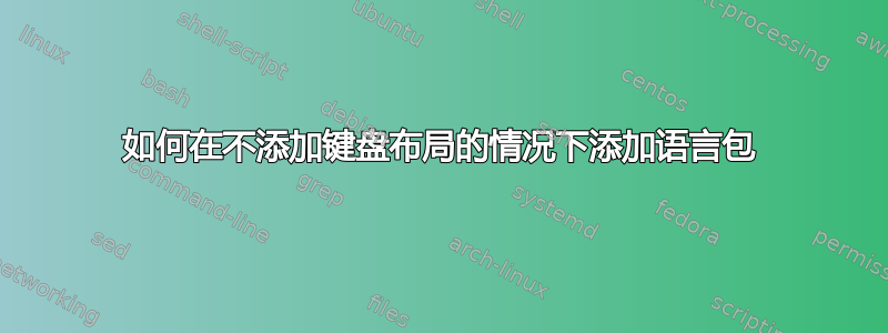 如何在不添加键盘布局的情况下添加语言包