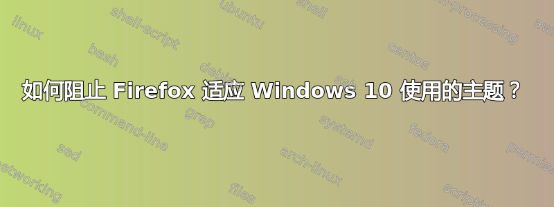 如何阻止 Firefox 适应 Windows 10 使用的主题？