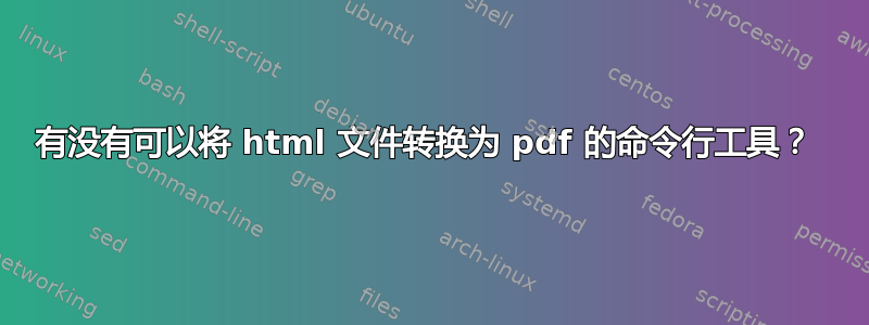 有没有可以将 html 文件转换为 pdf 的命令行工具？ 