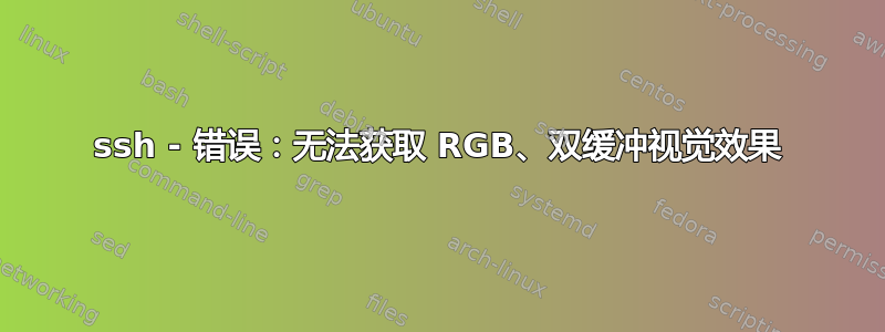 ssh - 错误：无法获取 RGB、双缓冲视觉效果