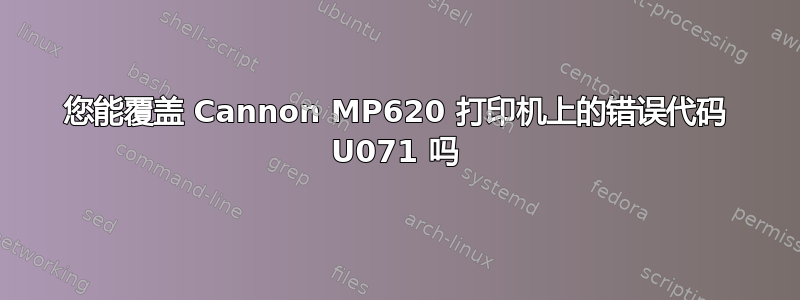 您能覆盖 Cannon MP620 打印机上的错误代码 U071 吗