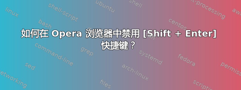 如何在 Opera 浏览器中禁用 [Shift + Enter] 快捷键？