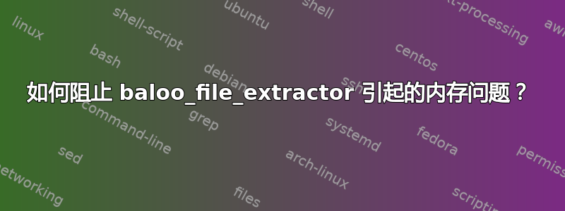 如何阻止 baloo_file_extractor 引起的内存问题？