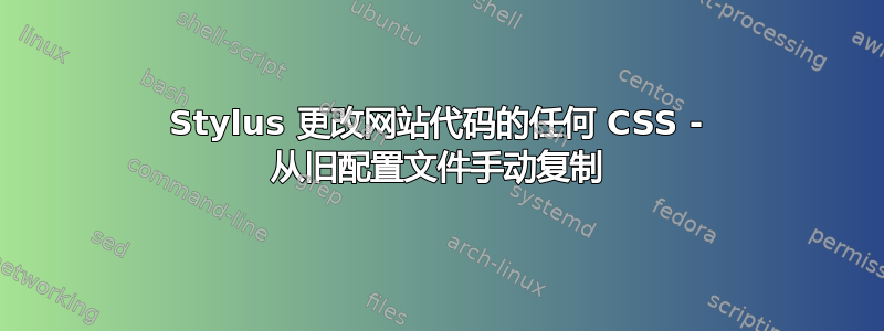 Stylus 更改网站代码的任何 CSS - 从旧配置文件手动复制