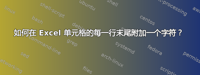 如何在 Excel 单元格的每一行末尾附加一个字符？