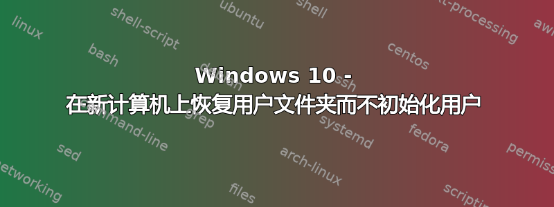 Windows 10 - 在新计算机上恢复用户文件夹而不初始化用户