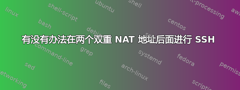 有没有办法在两个双重 NAT 地址后面进行 SSH