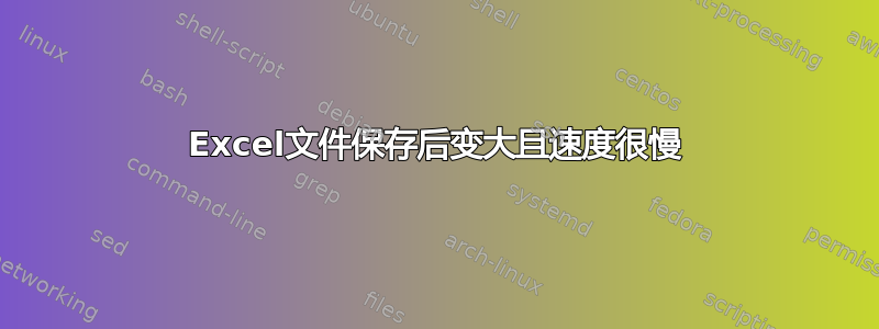 Excel文件保存后变大且速度很慢