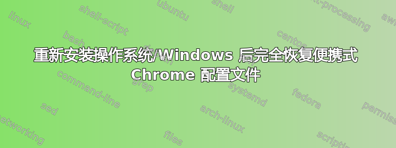 重新安装操作系统/Windows 后完全恢复便携式 Chrome 配置文件