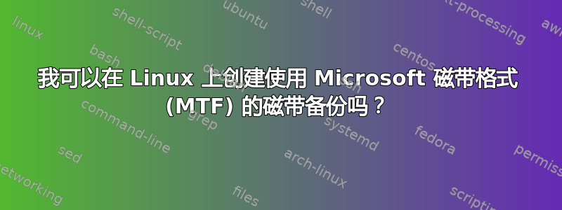 我可以在 Linux 上创建使用 Microsoft 磁带格式 (MTF) 的磁带备份吗？