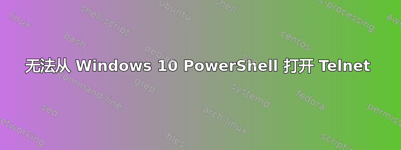 无法从 Windows 10 PowerShell 打开 Telnet