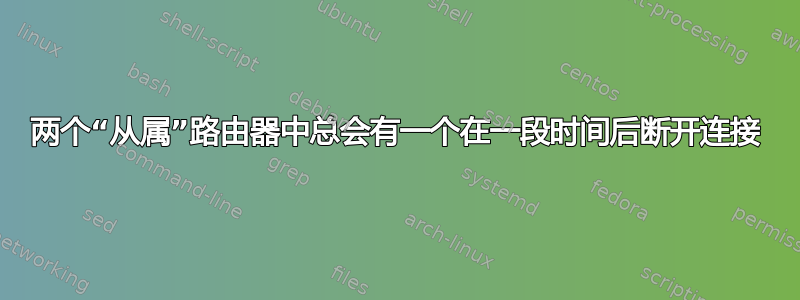 两个“从属”路由器中总会有一个在一段时间后断开连接