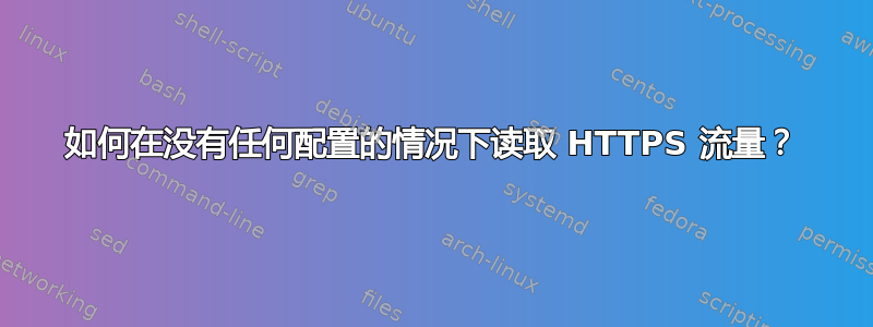 如何在没有任何配置的情况下读取 HTTPS 流量？