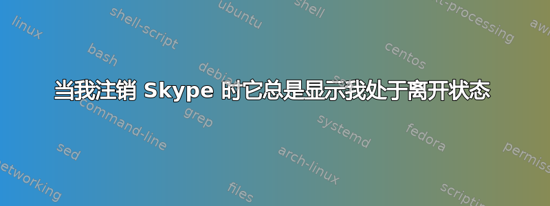 当我注销 Skype 时它总是显示我处于离开状态