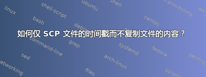 如何仅 SCP 文件的时间戳而不复制文件的内容？