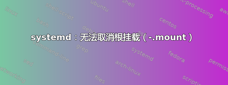 systemd：无法取消根挂载（-.mount）