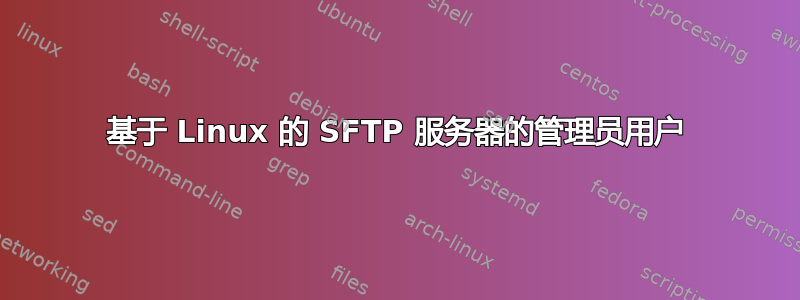 基于 Linux 的 SFTP 服务器的管理员用户