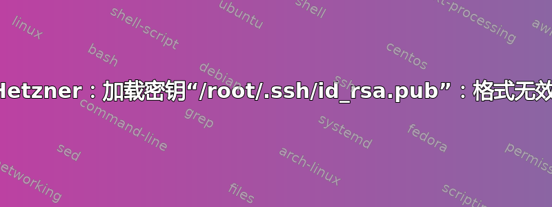 Hetzner：加载密钥“/root/.ssh/id_rsa.pub”：格式无效