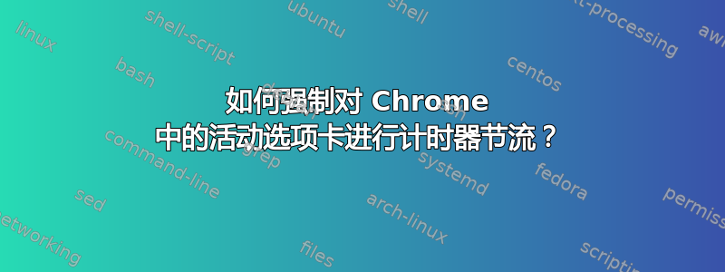 如何强制对 Chrome 中的活动选项卡进行计时器节流？