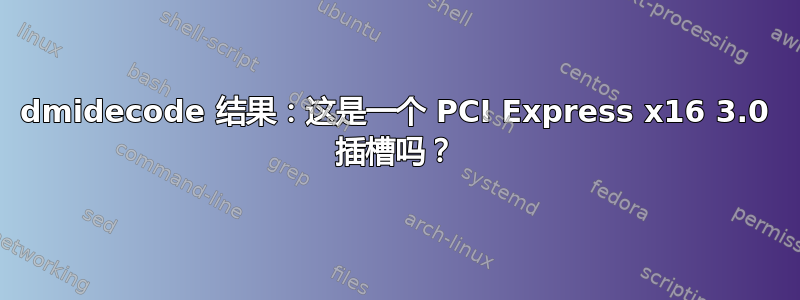 dmidecode 结果：这是一个 PCI Express x16 3.0 插槽吗？