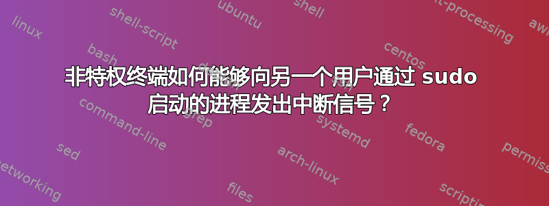 非特权终端如何能够向另一个用户通过 sudo 启动的进程发出中断信号？