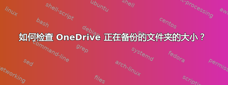 如何检查 OneDrive 正在备份的文件夹的大小？