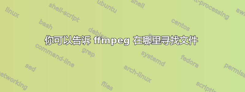 你可以告诉 ffmpeg 在哪里寻找文件