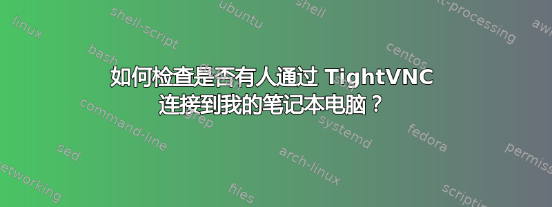 如何检查是否有人通过 TightVNC 连接到我的笔记本电脑？