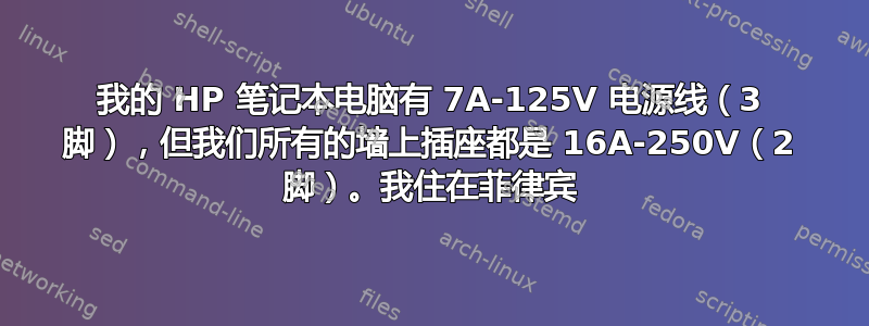 我的 HP 笔记本电脑有 7A-125V 电源线（3 脚），但我们所有的墙上插座都是 16A-250V（2 脚）。我住在菲律宾