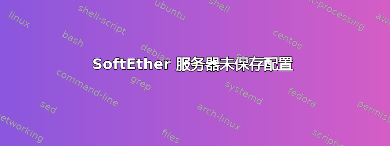 SoftEther 服务器未保存配置