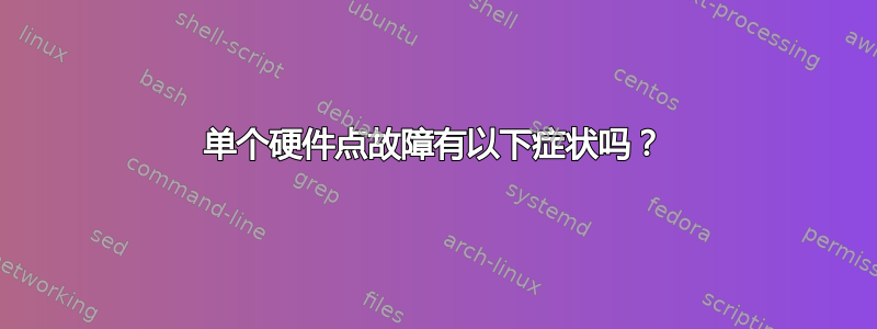 单个硬件点故障有以下症状吗？