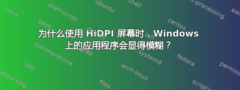 为什么使用 HiDPI 屏幕时，Windows 上的应用程序会显得模糊？